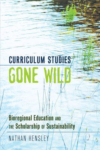 Cover image for Curriculum Studies Gone Wild: Bioregional Education and the Scholarship of Sustainability