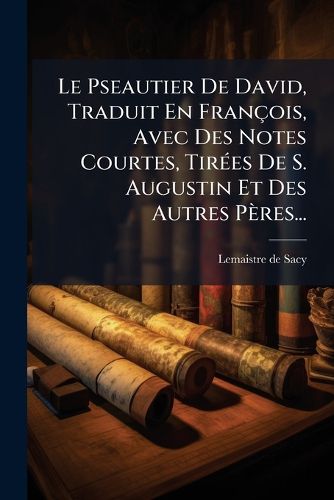 Cover image for Le Pseautier De David, Traduit En Francois, Avec Des Notes Courtes, Tirees De S. Augustin Et Des Autres Peres...