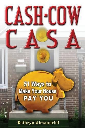 Cover image for Cash Cow Casa: 51 Ways to Make Your House Pay YOU