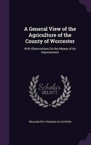 Cover image for A General View of the Agriculture of the County of Worcester: With Observations on the Means of Its Improvement