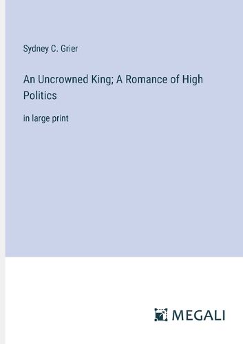 An Uncrowned King; A Romance of High Politics