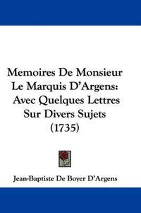 Cover image for Memoires De Monsieur Le Marquis D'Argens: Avec Quelques Lettres Sur Divers Sujets (1735)