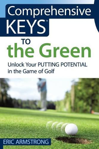 Cover image for Comprehensive Keys to the Green: Unlock Your Putting Potential in the Game of Golf