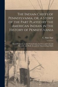 Cover image for The Indian Chiefs of Pennsylvania, or, A Story of the Part Played by the American Indian in the History of Pennsylvania