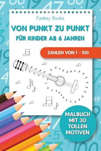 Von Punkt zu Punkt fur Kinder ab 6 Jahren - Zahlen von 1 - 100: Malbuch mit 30 tollen Motiven