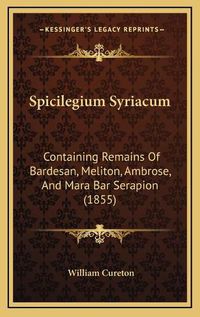 Cover image for Spicilegium Syriacum: Containing Remains of Bardesan, Meliton, Ambrose, and Mara Bar Serapion (1855)