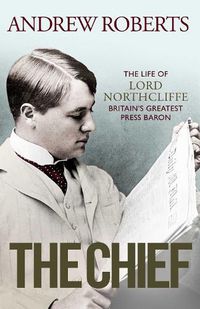 Cover image for The Chief: The Life of Lord Northcliffe Britain's Greatest Press Baron
