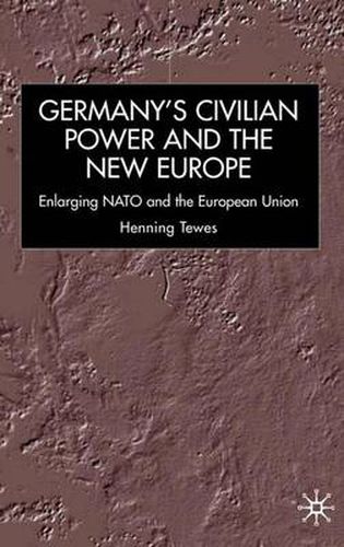 Cover image for Germany, Civilian Power and the New Europe: Enlarging NATO and the European Union