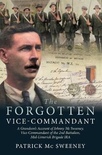Cover image for The Unknown Vice-Commandant: A Grandson's Account of Johnny Mc Sweeney, Vice-Commandant of the 2nd Battalion, Mid-Limerick Brigade IRA