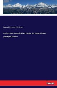 Cover image for Revision der zur naturlichen Familie der Katzen (Feles) gehoerigen Formen