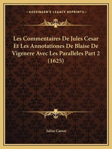 Les Commentaires de Jules Cesar Et Les Annotationes de Blaise de Vigenere Avec Les Paralleles Part 2 (1625)