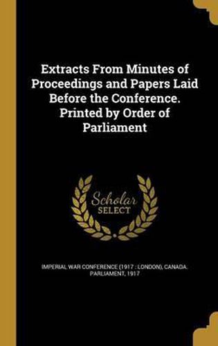Cover image for Extracts from Minutes of Proceedings and Papers Laid Before the Conference. Printed by Order of Parliament
