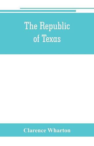 Cover image for The republic of Texas; a brief history of Texas from the first American colonies in 1821 to annexation in 1846