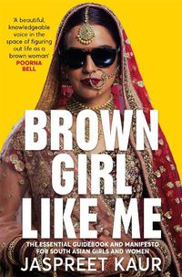 Cover image for Brown Girl Like Me: The Essential Guidebook and Manifesto for South Asian Girls and Women