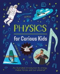 Cover image for Physics for Curious Kids: An Illustrated Introduction to Energy, Matter, Forces, and Our Universe!