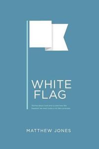 Cover image for White Flag: Stories about God and us and how the freedom we want looks a lot like surrender