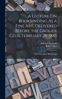 Cover image for A Lecture On Bookbinding As a Fine Art, Delivered Before the Grolier Club, February 26, 1885