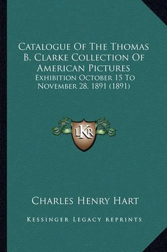 Catalogue of the Thomas B. Clarke Collection of American Pictures: Exhibition October 15 to November 28, 1891 (1891)