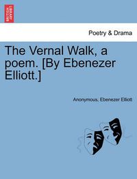 Cover image for The Vernal Walk, a Poem. [by Ebenezer Elliott.]