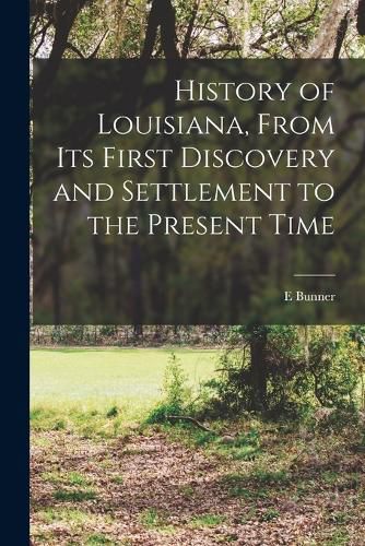 Cover image for History of Louisiana, From its First Discovery and Settlement to the Present Time