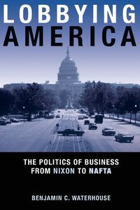 Cover image for Lobbying America: The Politics of Business from Nixon to NAFTA