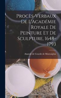 Cover image for Proces-Verbaux de L'AcadeMie Royale de Peinture et de Sculpture, 1648-1793