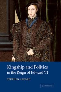 Cover image for Kingship and Politics in the Reign of Edward VI