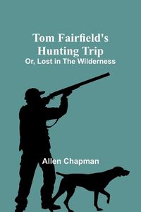 Cover image for Tom Fairfield's Hunting Trip; Or, Lost in the Wilderness