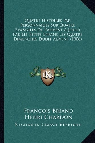 Quatre Histoires Par Personnaiges Sur Quatre Evangiles de L'Advent a Jouer Par Les Petits Enfans Les Quatre Dimenches Dudit Advent (1906)