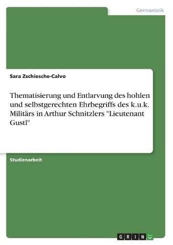 Cover image for Thematisierung und Entlarvung des hohlen und selbstgerechten Ehrbegriffs des k.u.k. Militaers in Arthur Schnitzlers "Lieutenant Gustl"