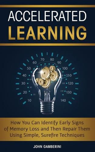 Cover image for Accelerated Learning: How You Can Identify Early Signs of Memory Loss and Then Repair Them Using Simple Techniques