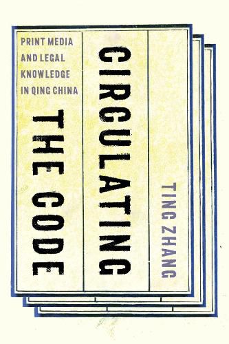 Cover image for Circulating the Code: Print Media and Legal Knowledge in Qing China