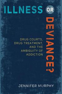 Cover image for Illness or Deviance?: Drug Courts, Drug Treatment, and the Ambiguity of Addiction