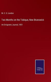 Cover image for Two Months on the Tobique, New Brunswick: An Emigrants Journal, 1851