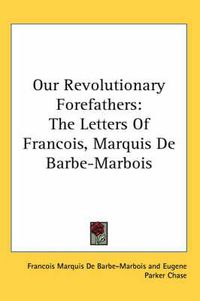 Cover image for Our Revolutionary Forefathers: The Letters of Francois, Marquis de Barbe-Marbois