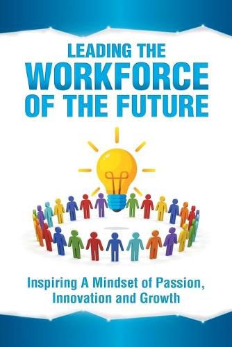 Cover image for Leading the Workforce of the Future: Inspiring a Mindset of Passion, Innovation and Growth