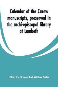 Cover image for Calendar of the Carew manuscripts, preserved in the archi-episcopal library at Lambeth