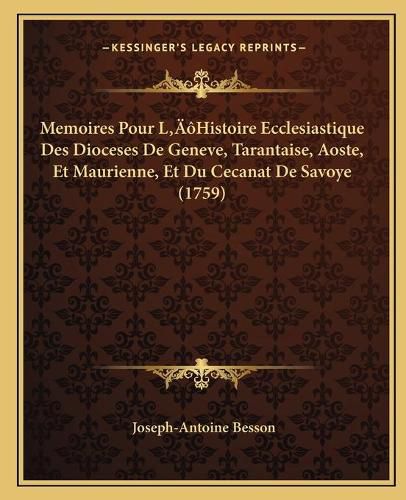 Memoires Pour La Acentsacentsa A-Acentsa Acentshistoire Ecclesiastique Des Dioceses de Geneve, Tarantaise, Aoste, Et Maurienne, Et Du Cecanat de Savoye (1759)