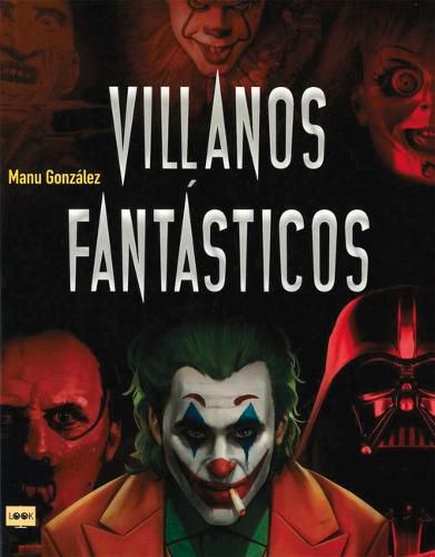 Villanos Fantasticos: Los Personajes Mas Viles de la Historia En La Literatura, El Cine Y Los Comics