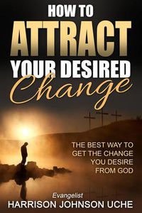 Cover image for How to Attract Your Desired Change: The Best Way to Get the Change You Desire from God