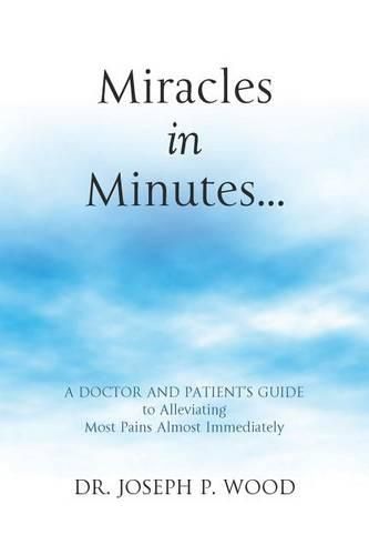 Cover image for Miracles in Minutes...: A Doctor and Patient's Guide to Alleviating Most Pains Almost Immediately
