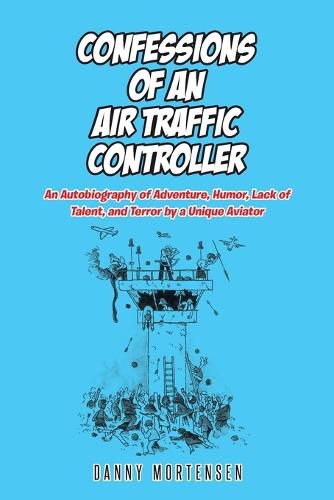 Cover image for Confessions of an Air Traffic Controller: An Autobiography of Adventure, Humor, Lack of Talent, and Terror by a Unique Aviator