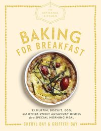 Cover image for The The Artisanal Kitchen: Baking for Breakfast: 33 Muffin, Biscuit, Egg, and Other Sweet and Savory Dishes for a Special Morning Meal