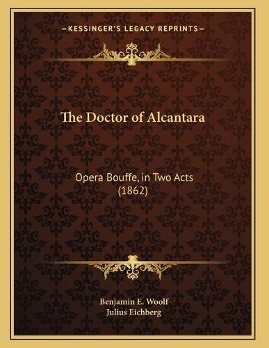 Cover image for The Doctor of Alcantara: Opera Bouffe, in Two Acts (1862)