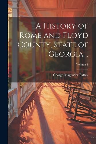 A History of Rome and Floyd County, State of Georgia ..; Volume 1