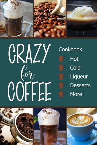 Cover image for Crazy for Coffee: Crazy for Coffee - Recipes Featuring Hot Drinks, Iced Cold Coffee, Liqueur Favorites, Sweet Desserts and More!