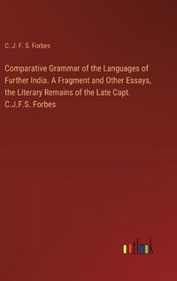 Cover image for Comparative Grammar of the Languages of Further India. A Fragment and Other Essays, the Literary Remains of the Late Capt. C.J.F.S. Forbes