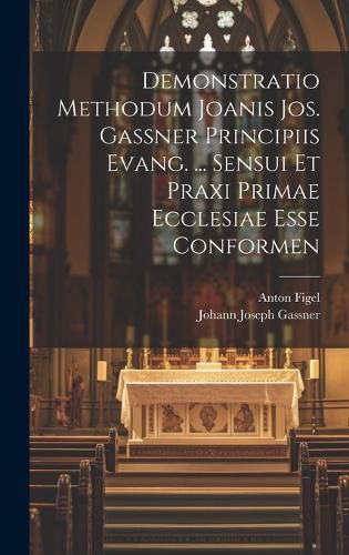 Cover image for Demonstratio Methodum Joanis Jos. Gassner Principiis Evang. ... Sensui Et Praxi Primae Ecclesiae Esse Conformen