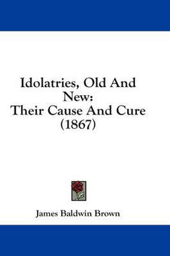 Cover image for Idolatries, Old and New: Their Cause and Cure (1867)