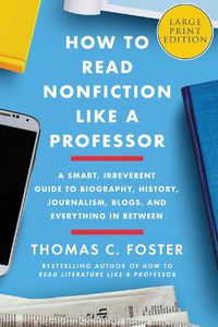 Cover image for How to Read Nonfiction Like a Professor: A Smart, Irreverent Guide to Biography, History, Journalism, Blogs, and Everything in Between [Large